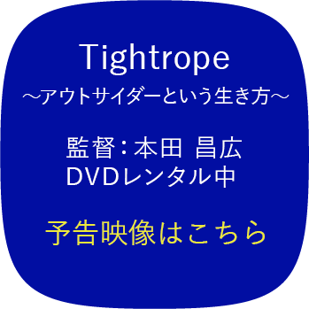 Tightrope ～アウトサイダーという生き方～ 監督：本田 昌広 DVDレンタル中